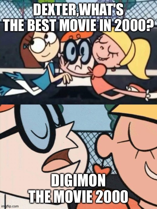 I Love Your Accent | DEXTER,WHAT'S THE BEST MOVIE IN 2000? DIGIMON THE MOVIE 2000 | image tagged in i love your accent | made w/ Imgflip meme maker