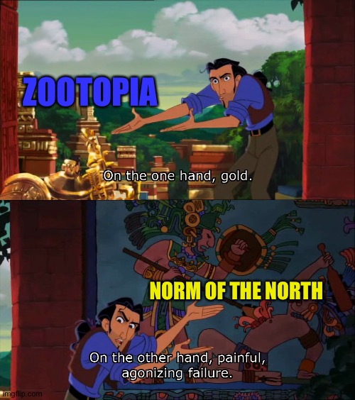 Zootopia,Gold! Norm of the north,Failure! | ZOOTOPIA; NORM OF THE NORTH | image tagged in road to el dorado gold and failure | made w/ Imgflip meme maker