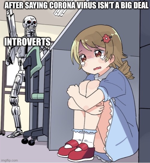 Seriously, stop about covid19 | AFTER SAYING CORONA VIRUS ISN’T A BIG DEAL; INTROVERTS | image tagged in anime girl hiding from terminator | made w/ Imgflip meme maker