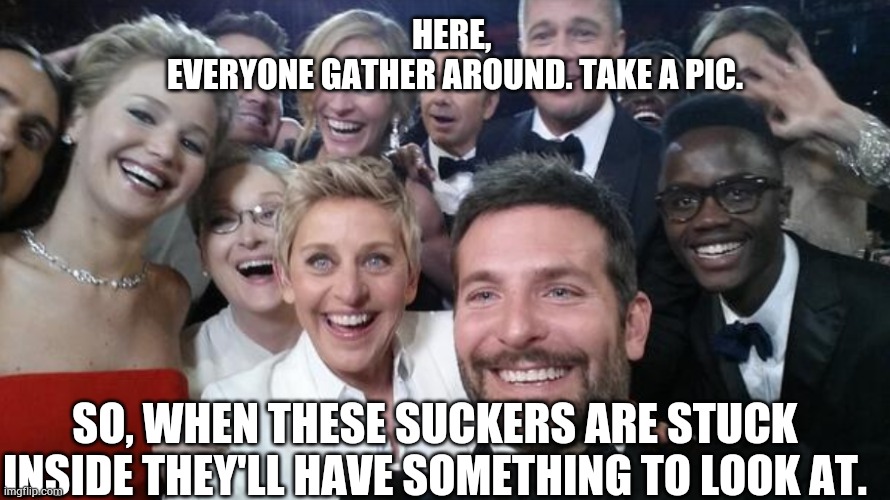 My quarantine has a swimming pool and a gym. You? | HERE, 
EVERYONE GATHER AROUND. TAKE A PIC. SO, WHEN THESE SUCKERS ARE STUCK INSIDE THEY'LL HAVE SOMETHING TO LOOK AT. | image tagged in memes | made w/ Imgflip meme maker