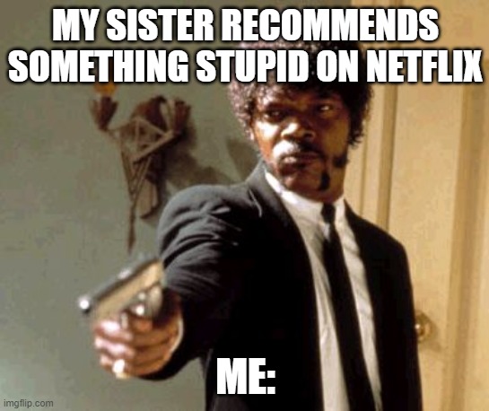 Say That Again I Dare You | MY SISTER RECOMMENDS SOMETHING STUPID ON NETFLIX; ME: | image tagged in memes,say that again i dare you | made w/ Imgflip meme maker