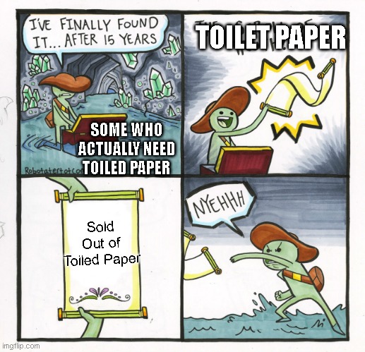 Finally... | TOILET PAPER; SOME WHO ACTUALLY NEED TOILED PAPER; Sold Out of Toiled Paper | image tagged in memes,the scroll of truth | made w/ Imgflip meme maker