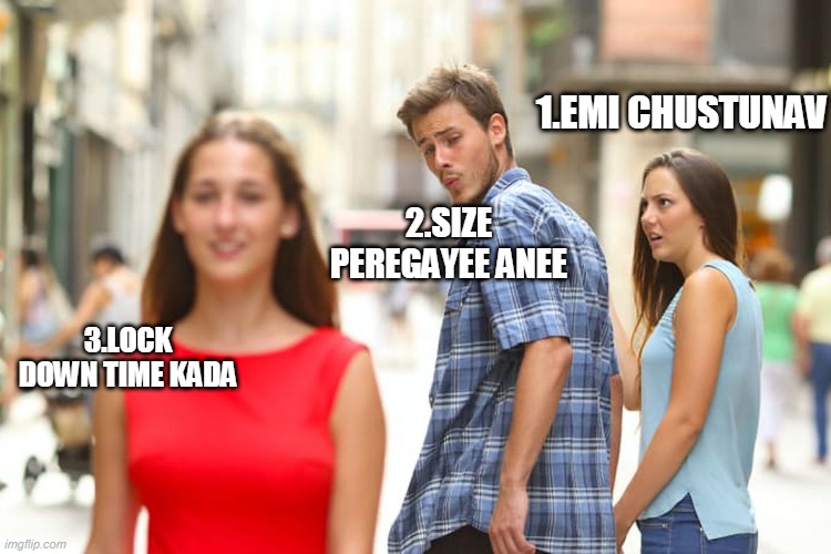 Distracted Boyfriend Meme | 1.EMI CHUSTUNAV; 2.SIZE PEREGAYEE ANEE; 3.LOCK DOWN TIME KADA | image tagged in memes,distracted boyfriend | made w/ Imgflip meme maker