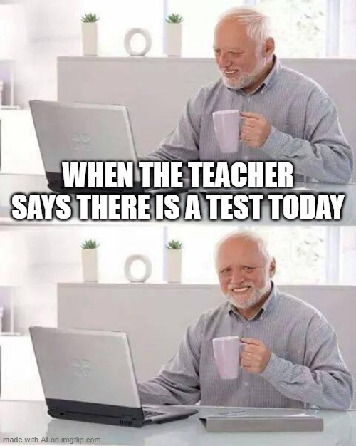 Online Classes | WHEN THE TEACHER SAYS THERE IS A TEST TODAY | image tagged in memes,hide the pain harold | made w/ Imgflip meme maker