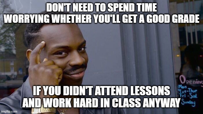 Roll Safe Think About It Meme | DON'T NEED TO SPEND TIME WORRYING WHETHER YOU'LL GET A GOOD GRADE; IF YOU DIDN'T ATTEND LESSONS AND WORK HARD IN CLASS ANYWAY | image tagged in memes,roll safe think about it | made w/ Imgflip meme maker