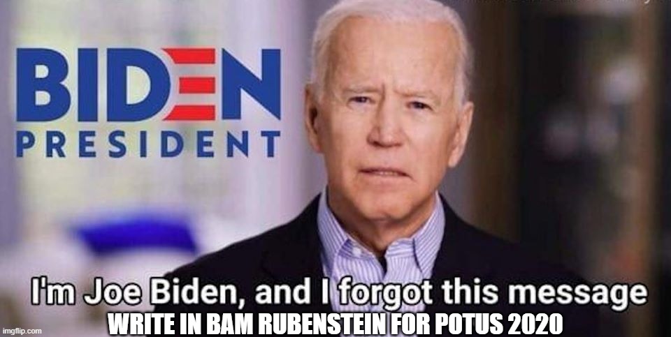 Biden | WRITE IN BAM RUBENSTEIN FOR POTUS 2020 | image tagged in biden | made w/ Imgflip meme maker