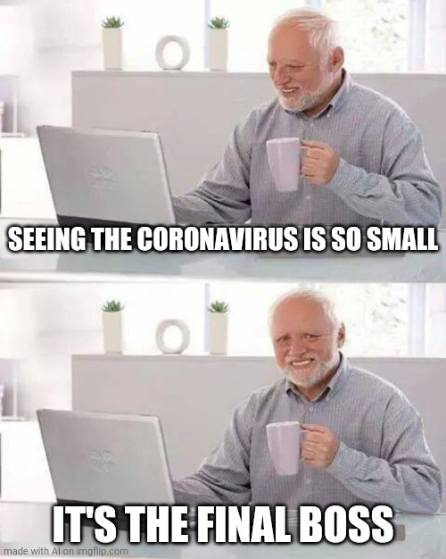 The final boss | SEEING THE CORONAVIRUS IS SO SMALL; IT'S THE FINAL BOSS | image tagged in memes,hide the pain harold | made w/ Imgflip meme maker