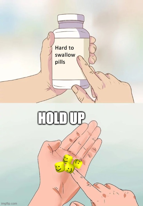 Hard To Swallow Pills | HOLD UP | image tagged in memes,hard to swallow pills | made w/ Imgflip meme maker