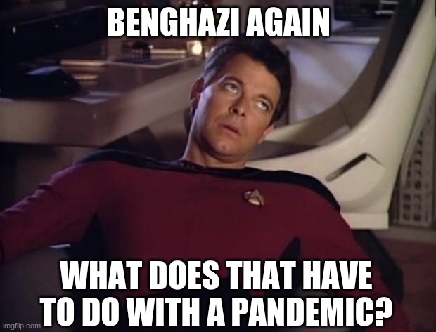 Riker eyeroll | BENGHAZI AGAIN WHAT DOES THAT HAVE TO DO WITH A PANDEMIC? | image tagged in riker eyeroll | made w/ Imgflip meme maker