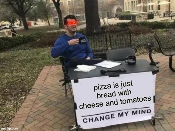 Change My Mind | pizza is just bread with cheese and tomatoes | image tagged in memes,change my mind | made w/ Imgflip meme maker