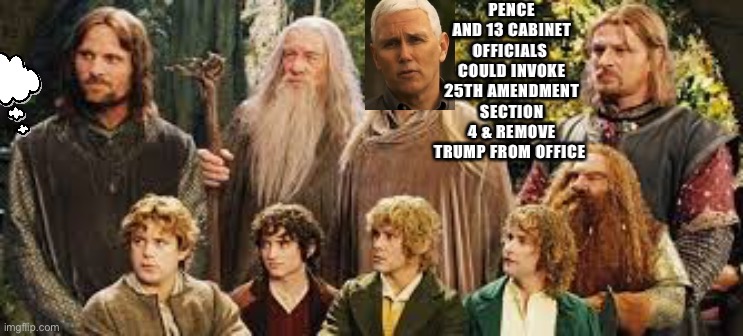 The Fellowship of the ring | PENCE AND 13 CABINET OFFICIALS  COULD INVOKE 25TH AMENDMENT SECTION 4 & REMOVE TRUMP FROM OFFICE | image tagged in the fellowship of the ring | made w/ Imgflip meme maker