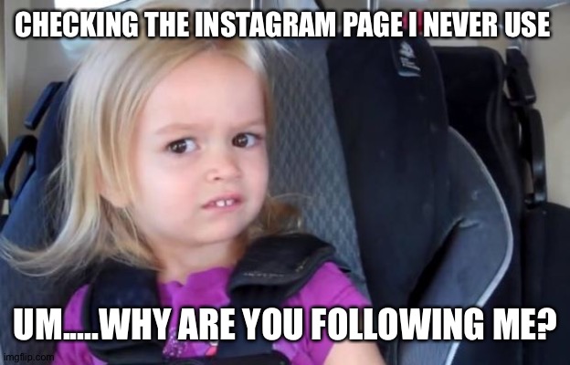 Side Eyeing Chloe | CHECKING THE INSTAGRAM PAGE I NEVER USE; UM.....WHY ARE YOU FOLLOWING ME? | image tagged in side eyeing chloe | made w/ Imgflip meme maker