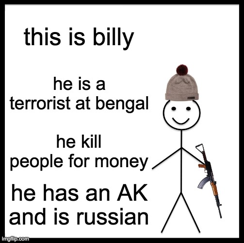 This is Billy the Terrorist | this is billy; he is a terrorist at bengal; he kill people for money; he has an AK and is russian | image tagged in memes,be like bill | made w/ Imgflip meme maker