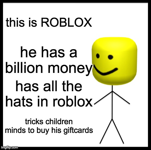 Be like ROBLOX | this is ROBLOX; he has a billion money; has all the hats in roblox; tricks children minds to buy his giftcards | image tagged in memes,be like bill | made w/ Imgflip meme maker
