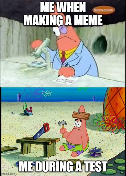 PAtrick, Smart Dumb | ME WHEN MAKING A MEME; ME DURING A TEST | image tagged in patrick smart dumb | made w/ Imgflip meme maker