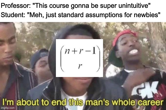 Introduction to probability |  Professor: "This course gonna be super unintuitive"; Student: "Meh, just standard assumptions for newbies" | image tagged in im about to end this mans whole career,probability | made w/ Imgflip meme maker