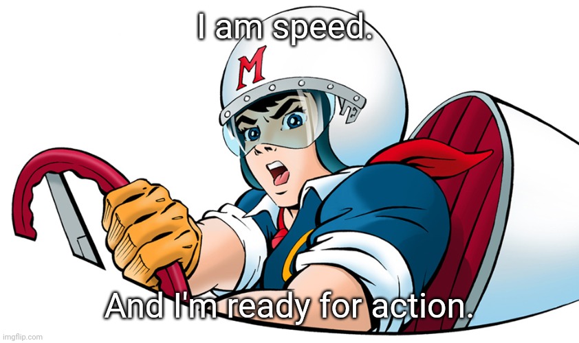 Speed Racer | I am speed. And I'm ready for action. | image tagged in speed racer | made w/ Imgflip meme maker
