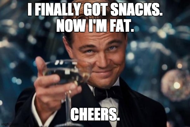 Leonardo Dicaprio Cheers Meme | I FINALLY GOT SNACKS.
NOW I'M FAT. CHEERS. | image tagged in memes,leonardo dicaprio cheers | made w/ Imgflip meme maker