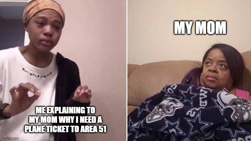 but like come on | MY MOM; ME EXPLAINING TO MY MOM WHY I NEED A PLANE TICKET TO AREA 51 | image tagged in me explaining to my mom,haha,memes,lol so funny,funny | made w/ Imgflip meme maker
