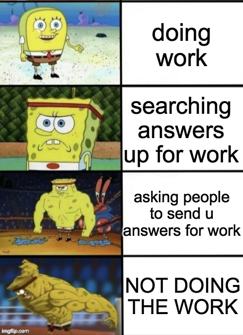 The best way to do Homework | doing work; searching answers up for work; asking people to send u answers for work; NOT DOING THE WORK | image tagged in spongebob strength | made w/ Imgflip meme maker