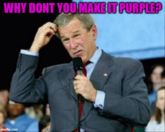 whut? | WHY DONT YOU MAKE IT PURPLE? | image tagged in whut | made w/ Imgflip meme maker