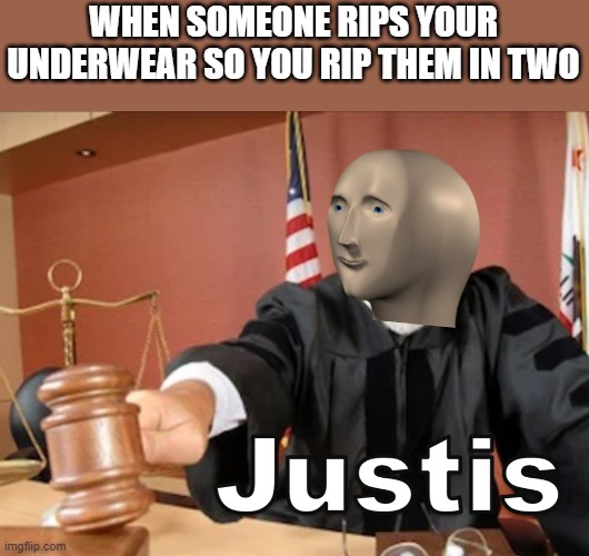 Meme man Justis | WHEN SOMEONE RIPS YOUR UNDERWEAR SO YOU RIP THEM IN TWO | image tagged in meme man justis | made w/ Imgflip meme maker