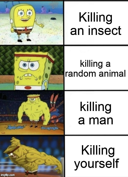 SpongeBob Strength | Killing an insect; killing a random animal; killing a man; Killing yourself | image tagged in spongebob strength,memes | made w/ Imgflip meme maker