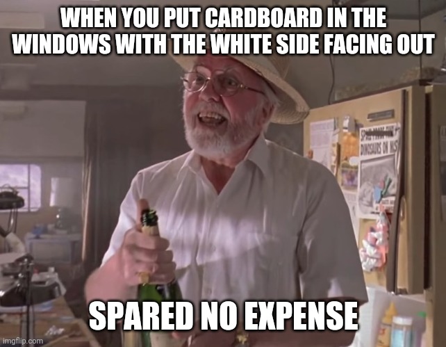 Jurassic Park Hammond | WHEN YOU PUT CARDBOARD IN THE WINDOWS WITH THE WHITE SIDE FACING OUT; SPARED NO EXPENSE | image tagged in jurassic park hammond | made w/ Imgflip meme maker