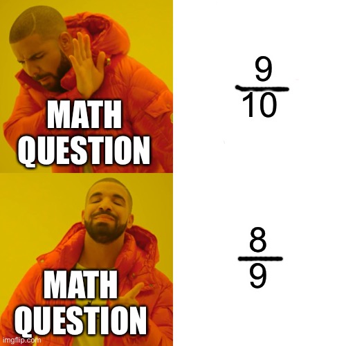 Drake Hotline Bling | 9
10; MATH QUESTION; 8
9; MATH QUESTION | image tagged in memes,drake hotline bling,math,coronavirus,quarantine | made w/ Imgflip meme maker