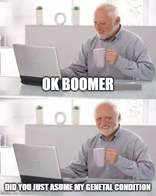 Hide the Pain Harold Meme | OK BOOMER; DID YOU JUST ASUME MY GENETAL CONDITION | image tagged in memes,hide the pain harold | made w/ Imgflip meme maker