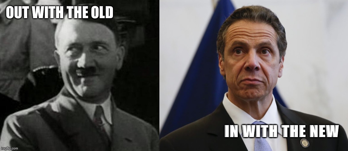 Old and new |  OUT WITH THE OLD; IN WITH THE NEW | image tagged in hitler laugh,andrew cuomo | made w/ Imgflip meme maker