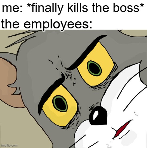 Unsettled Tom Meme |  me: *finally kills the boss*; the employees: | image tagged in memes,unsettled tom | made w/ Imgflip meme maker