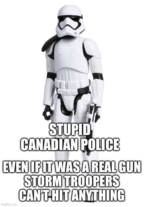 Thank goodness she did not have a light saber | STUPID CANADIAN POLICE; EVEN IF IT WAS A REAL GUN
STORM TROOPERS CAN’T HIT ANYTHING | image tagged in lethbridge,canada,police,storm trooper | made w/ Imgflip meme maker