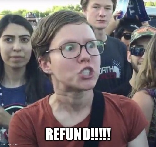 Triggered feminist | REFUND!!!!! | image tagged in triggered feminist | made w/ Imgflip meme maker