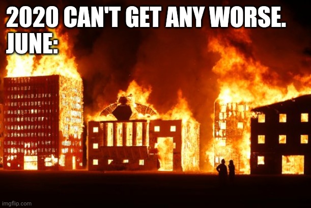 Burning City | 2020 CAN'T GET ANY WORSE.
JUNE: | image tagged in burning city,2020,memes | made w/ Imgflip meme maker
