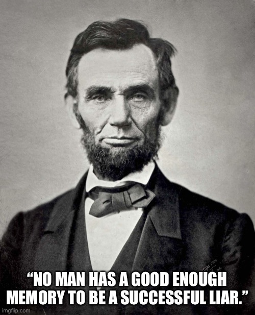 Abraham Lincoln | “NO MAN HAS A GOOD ENOUGH MEMORY TO BE A SUCCESSFUL LIAR.” | image tagged in abraham lincoln | made w/ Imgflip meme maker
