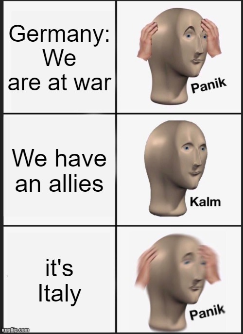 Panik Kalm Panik | Germany:
We are at war; We have an allies; it's Italy | image tagged in memes,panik kalm panik | made w/ Imgflip meme maker