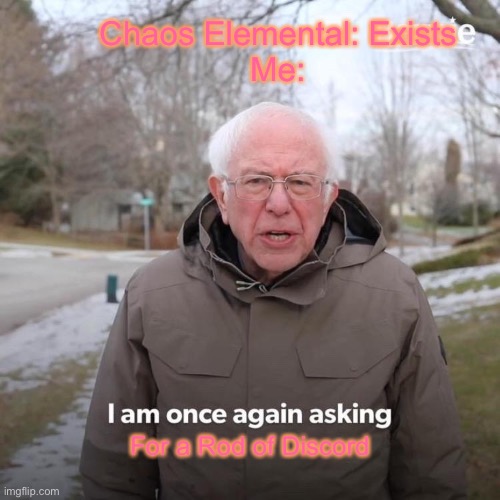 Bernie I Am Once Again Asking For Your Support | Chaos Elemental: Exists


Me:; For a Rod of Discord | image tagged in memes,bernie i am once again asking for your support | made w/ Imgflip meme maker