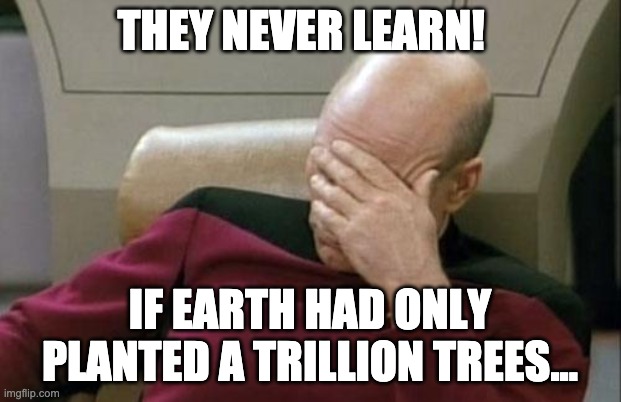 They Never Learn | THEY NEVER LEARN! IF EARTH HAD ONLY PLANTED A TRILLION TREES... | image tagged in memes,captain picard facepalm,earth,trees,doom | made w/ Imgflip meme maker