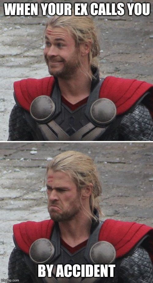 Thor happy then sad | WHEN YOUR EX CALLS YOU; BY ACCIDENT | image tagged in thor happy then sad | made w/ Imgflip meme maker