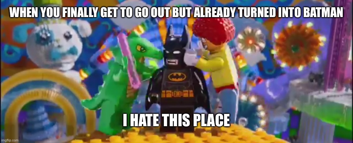Why, why you still here | WHEN YOU FINALLY GET TO GO OUT BUT ALREADY TURNED INTO BATMAN; I HATE THIS PLACE | image tagged in cottage cheese for dinner,note to self,dont use tags for personal notes | made w/ Imgflip meme maker