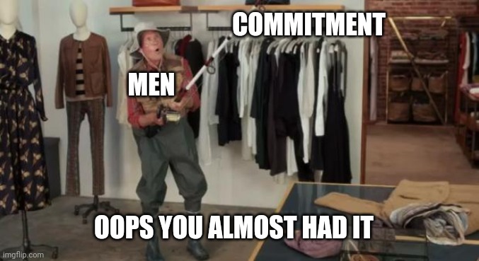 Ooo you almost had it | COMMITMENT; MEN; OOPS YOU ALMOST HAD IT | image tagged in ooo you almost had it | made w/ Imgflip meme maker