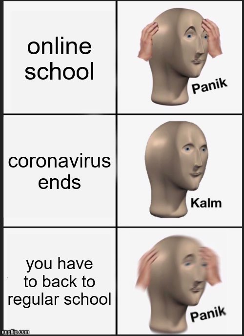 Panik Kalm Panik | online school; coronavirus ends; you have to back to regular school | image tagged in memes,panik kalm panik | made w/ Imgflip meme maker
