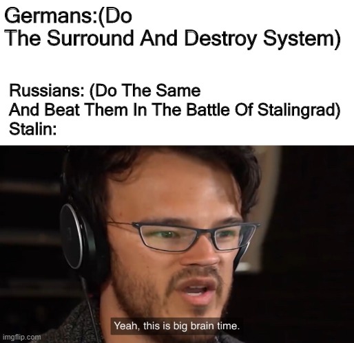 Stalin's Big Brain | Russians: (Do The Same And Beat Them In The Battle Of Stalingrad)
Stalin:; Germans:(Do The Surround And Destroy System) | image tagged in yeah this is big brain time | made w/ Imgflip meme maker
