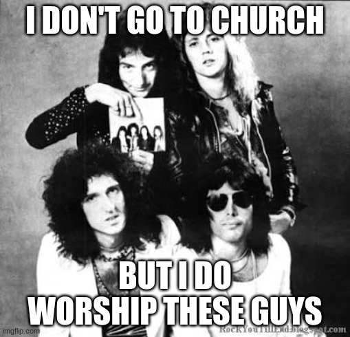 religousness | I DON'T GO TO CHURCH; BUT I DO WORSHIP THESE GUYS | image tagged in queen,church | made w/ Imgflip meme maker