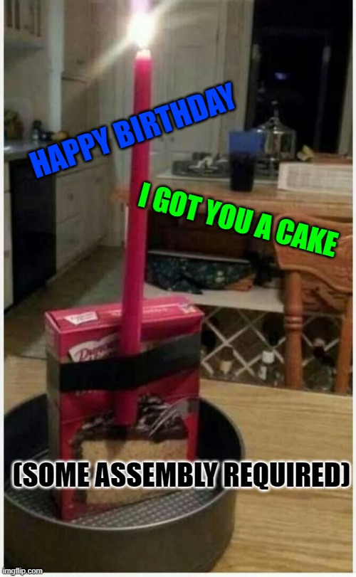 FUNNY BIRTHDAY CAKE |  HAPPY BIRTHDAY; I GOT YOU A CAKE; (SOME ASSEMBLY REQUIRED) | image tagged in birthday cake | made w/ Imgflip meme maker