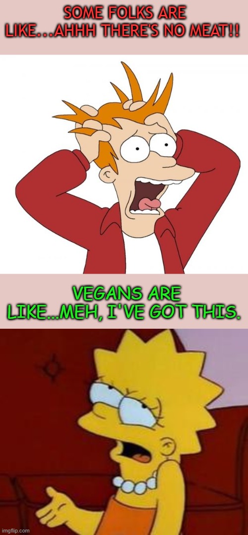 SOME FOLKS ARE LIKE...AHHH THERE'S NO MEAT!! VEGANS ARE LIKE...MEH, I'VE GOT THIS. | image tagged in panic,meh | made w/ Imgflip meme maker
