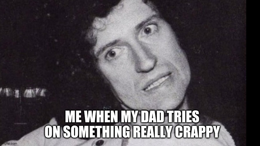 brian may | ME WHEN MY DAD TRIES ON SOMETHING REALLY CRAPPY | image tagged in cringe,embarrassed | made w/ Imgflip meme maker