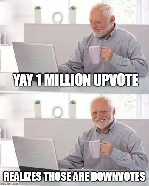 ooooof | YAY 1 MILLION UPVOTE; REALIZES THOSE ARE DOWNVOTES | image tagged in memes,hide the pain harold | made w/ Imgflip meme maker