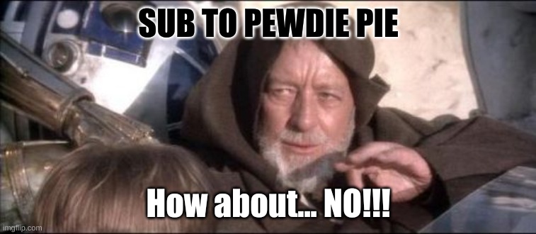 These Aren't The Droids You Were Looking For | SUB TO PEWDIE PIE; How about... NO!!! | image tagged in memes,these aren't the droids you were looking for | made w/ Imgflip meme maker